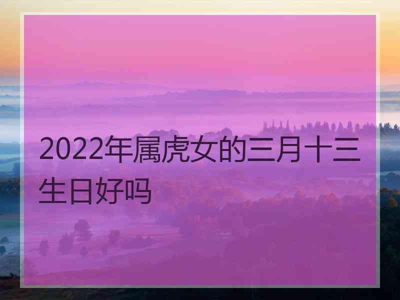 2022年属虎女的三月十三生日好吗