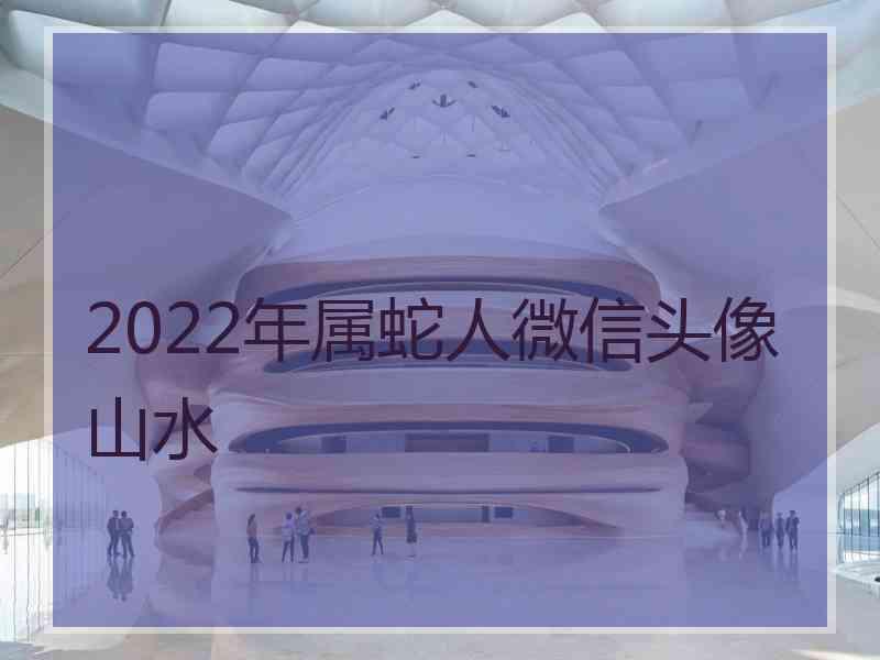 2022年属蛇人微信头像山水