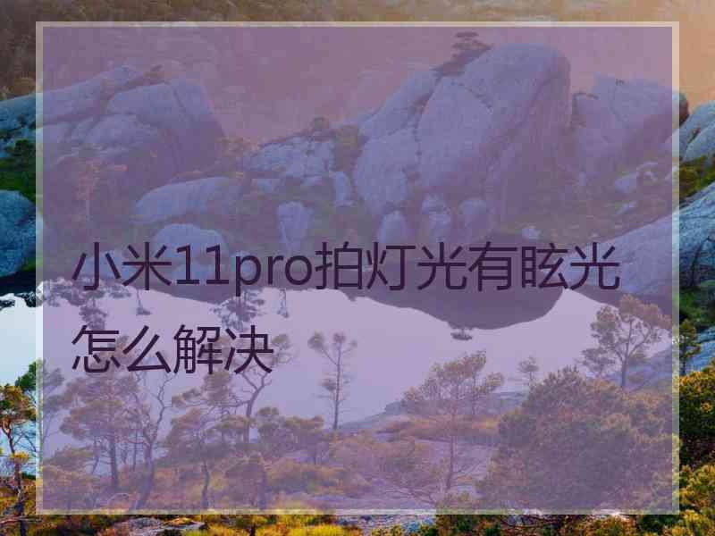 小米11pro拍灯光有眩光怎么解决