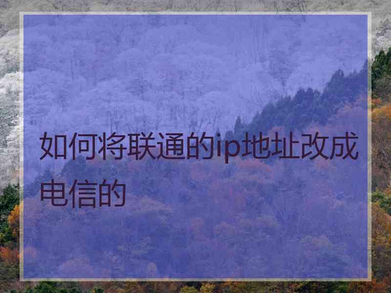 如何将联通的ip地址改成电信的