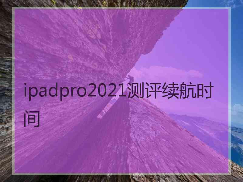 ipadpro2021测评续航时间