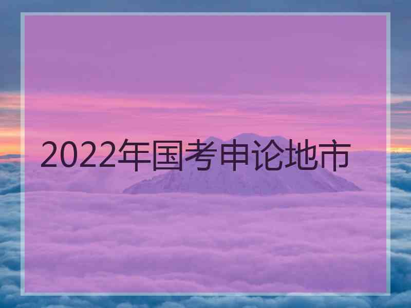 2022年国考申论地市