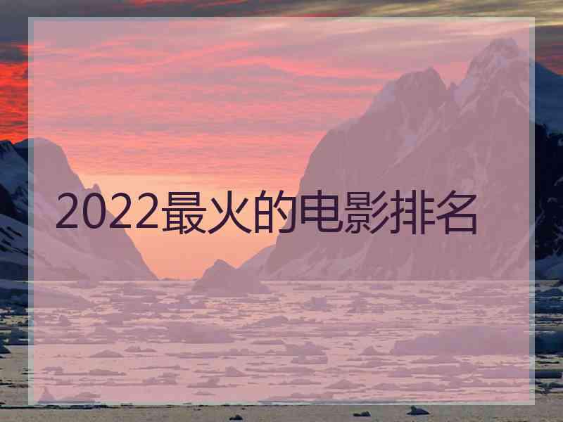 2022最火的电影排名