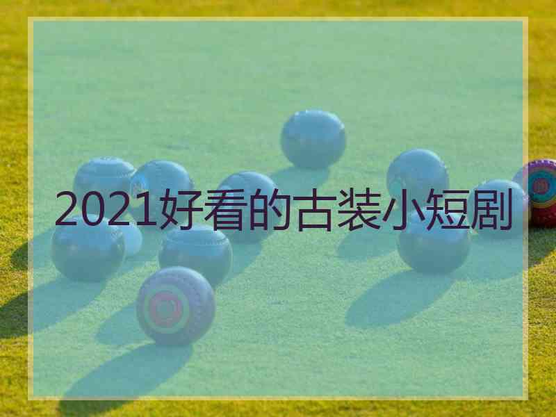 2021好看的古装小短剧