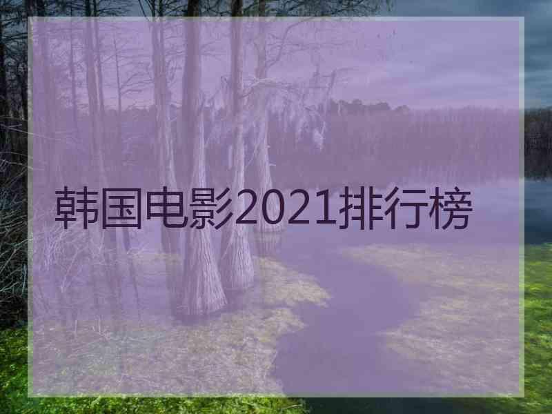 韩国电影2021排行榜