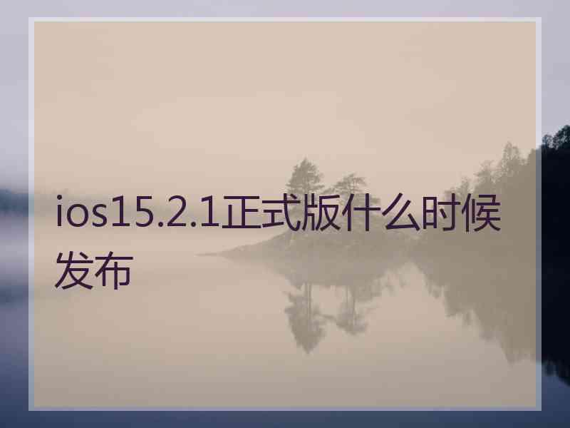 ios15.2.1正式版什么时候发布