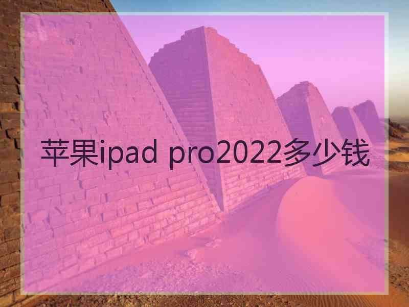 苹果ipad pro2022多少钱