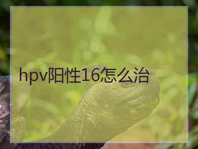 hpv阳性16怎么治