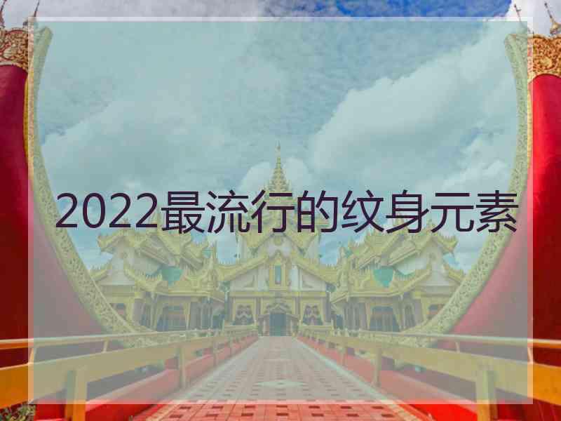 2022最流行的纹身元素