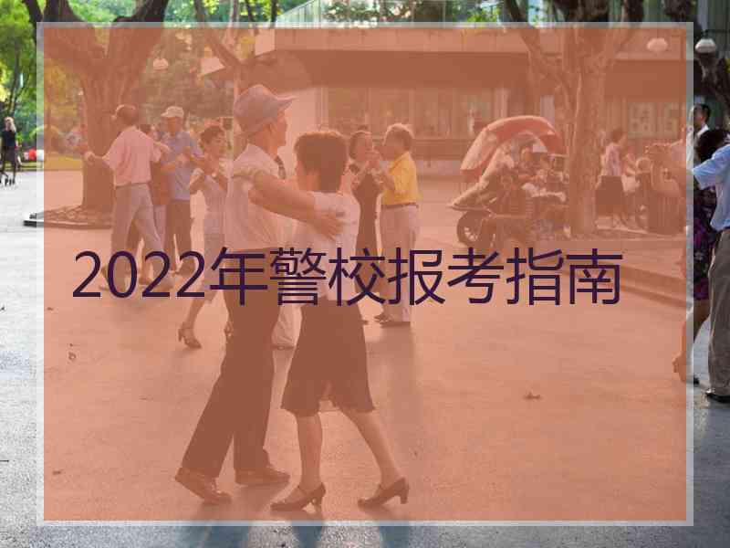 2022年警校报考指南