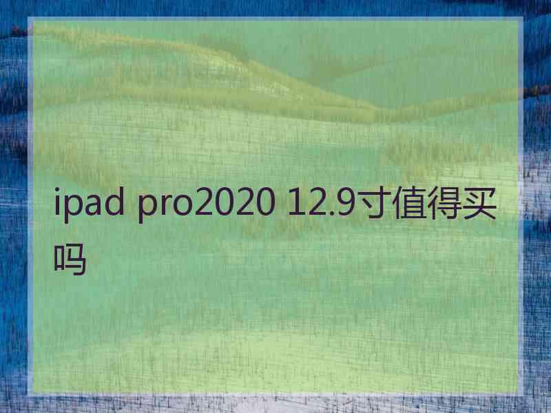 ipad pro2020 12.9寸值得买吗