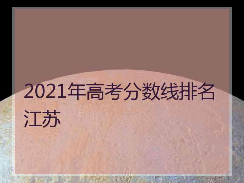 2021年高考分数线排名江苏