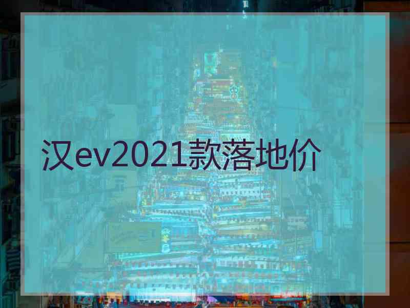 汉ev2021款落地价