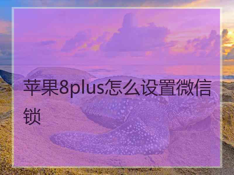 苹果8plus怎么设置微信锁