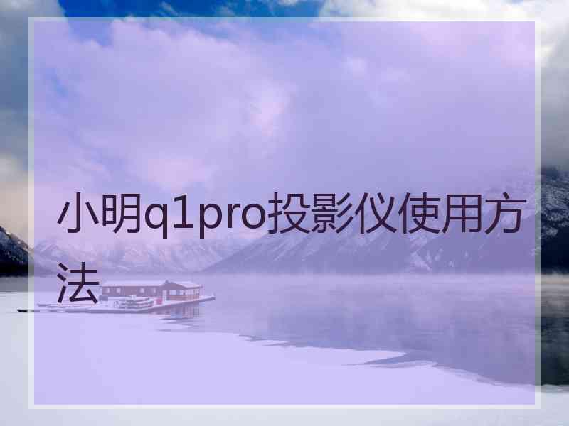 小明q1pro投影仪使用方法