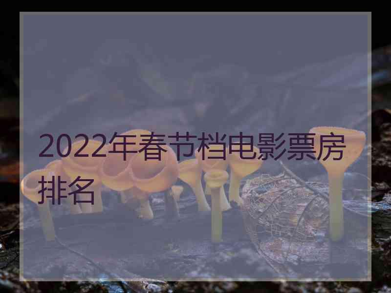 2022年春节档电影票房排名