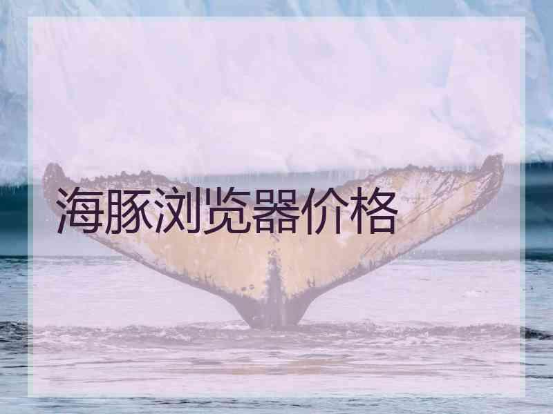 海豚浏览器价格