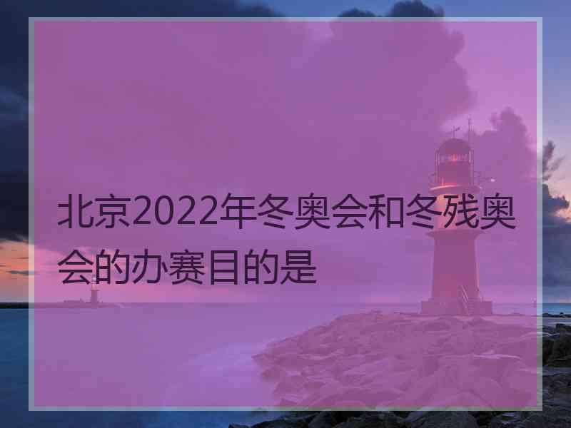 北京2022年冬奥会和冬残奥会的办赛目的是