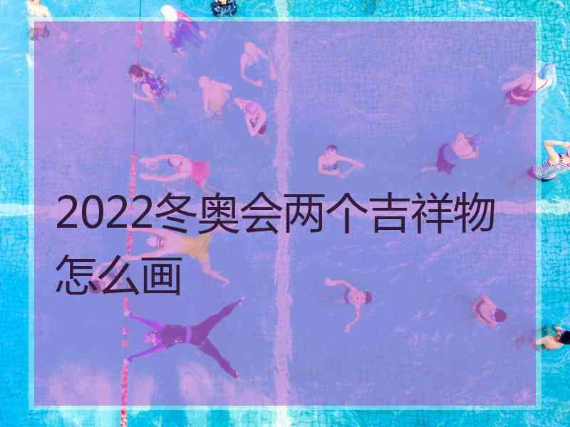 2022冬奥会两个吉祥物怎么画