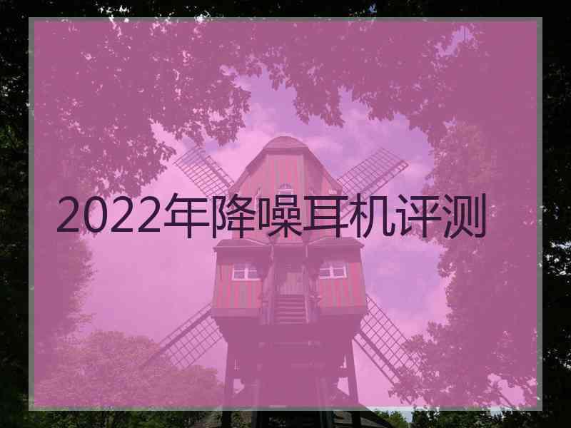 2022年降噪耳机评测