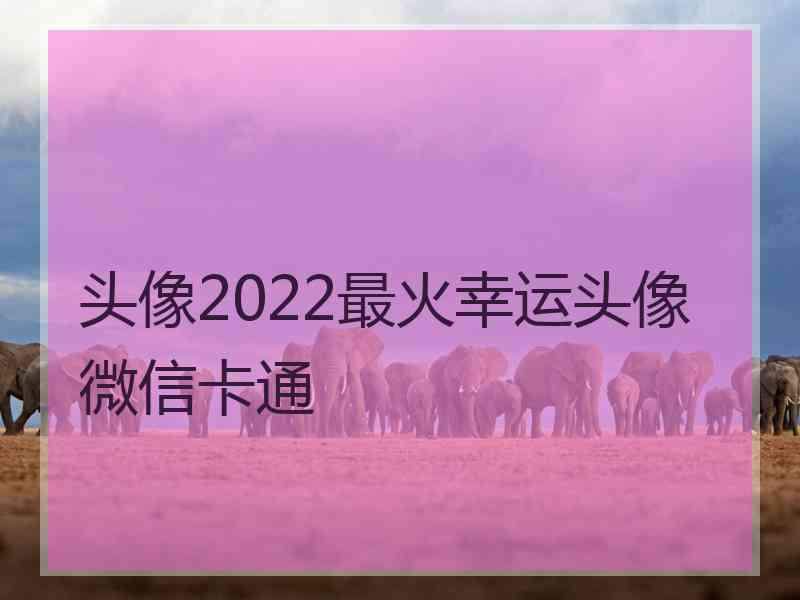 头像2022最火幸运头像微信卡通