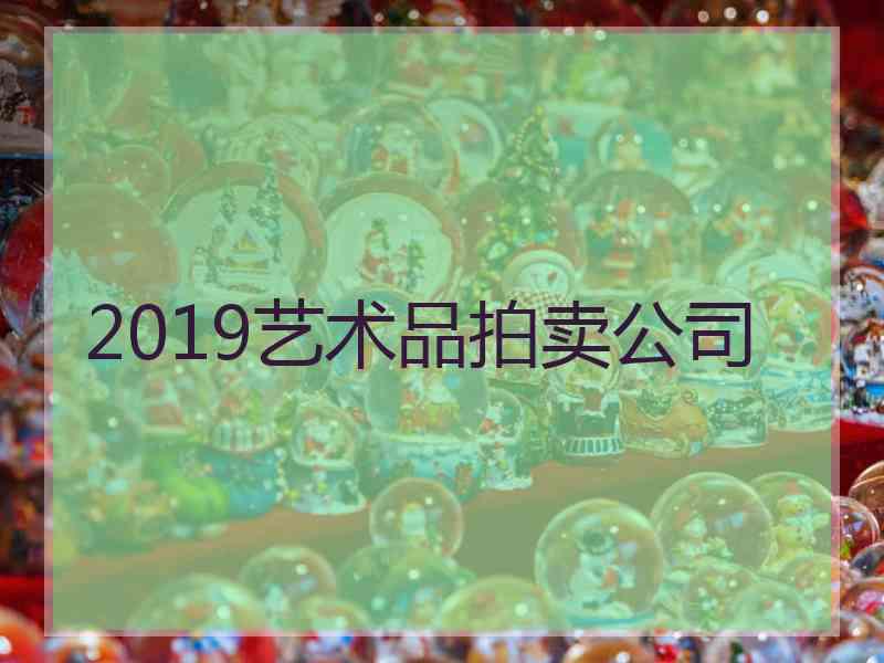 2019艺术品拍卖公司