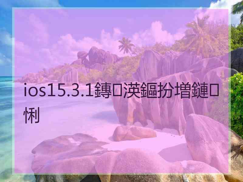 ios15.3.1鏄渶鏂扮増鏈悧