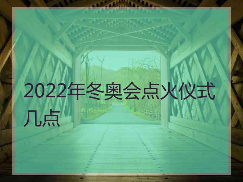 2022年冬奥会点火仪式几点