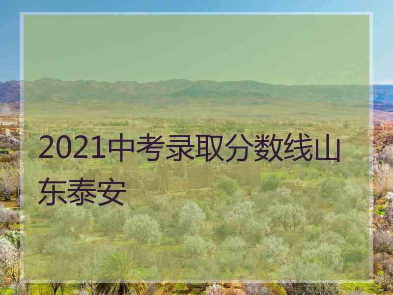 2021中考录取分数线山东泰安