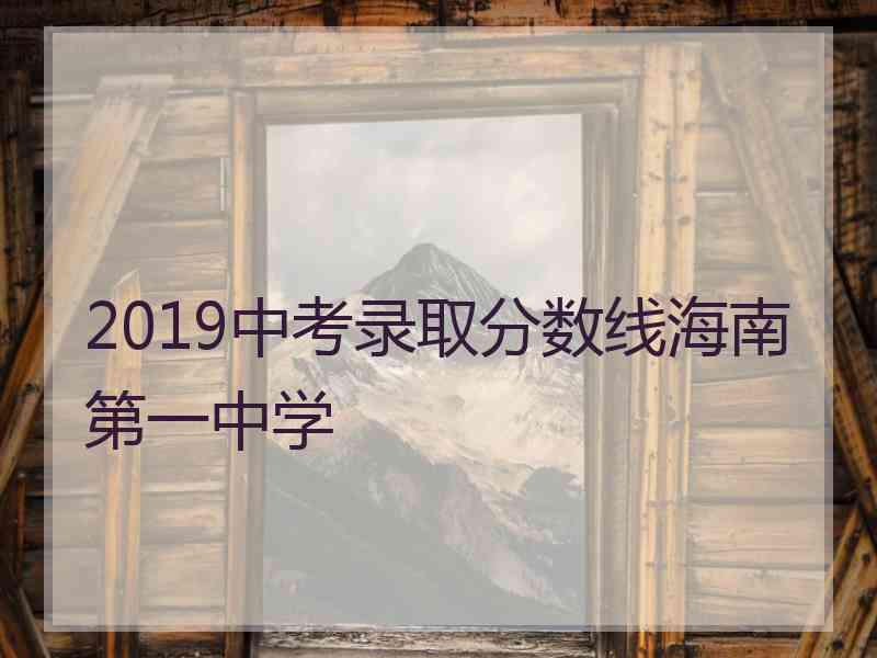 2019中考录取分数线海南第一中学