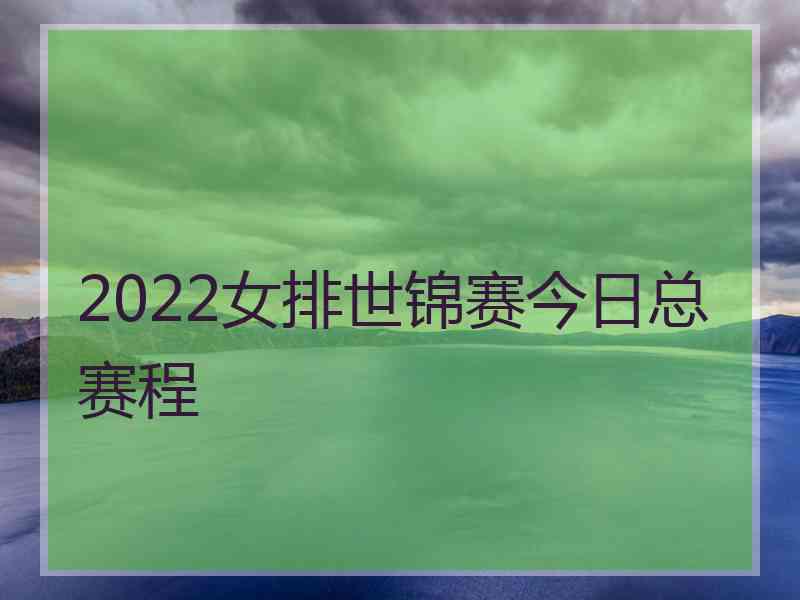 2022女排世锦赛今日总赛程