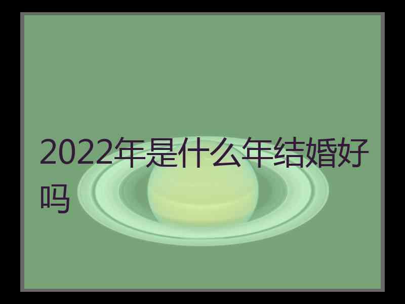 2022年是什么年结婚好吗