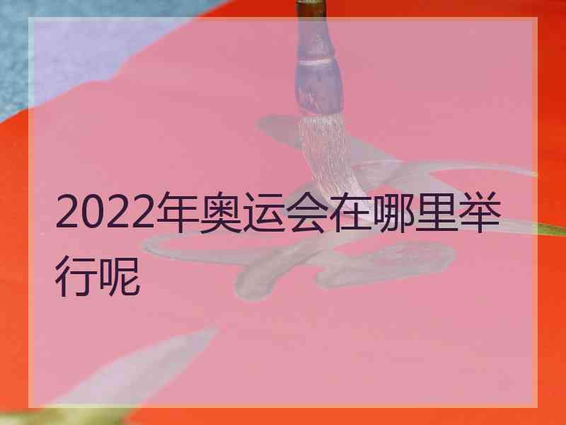 2022年奥运会在哪里举行呢