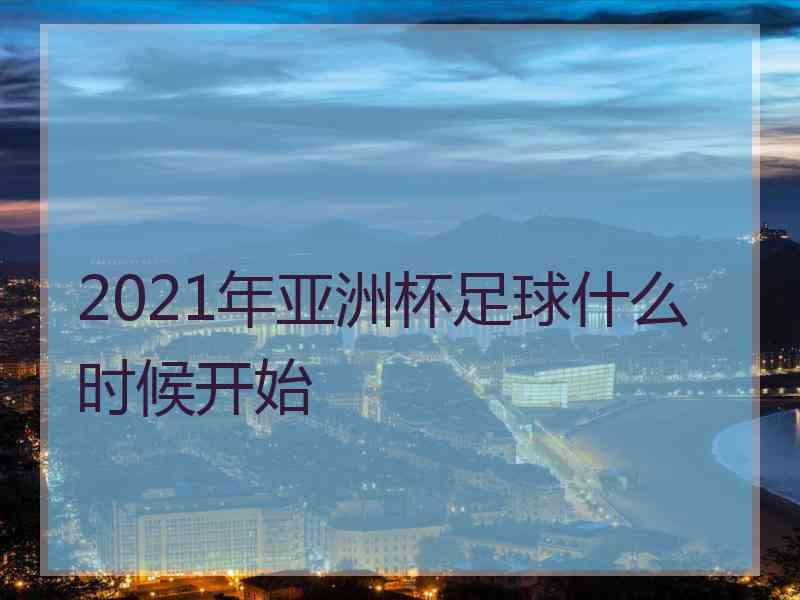 2021年亚洲杯足球什么时候开始