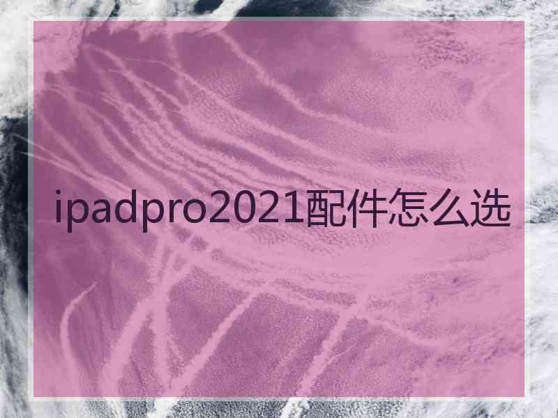 ipadpro2021配件怎么选