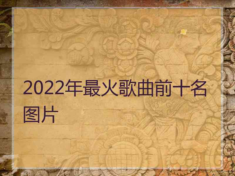 2022年最火歌曲前十名图片