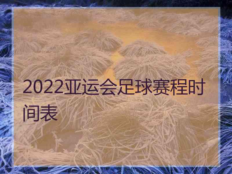 2022亚运会足球赛程时间表