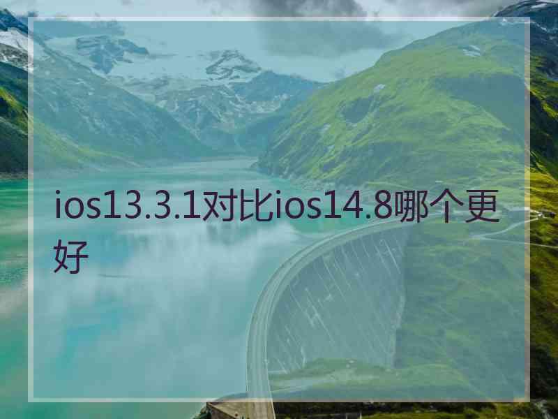 ios13.3.1对比ios14.8哪个更好