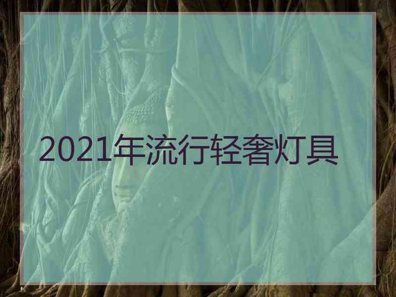 2021年流行轻奢灯具