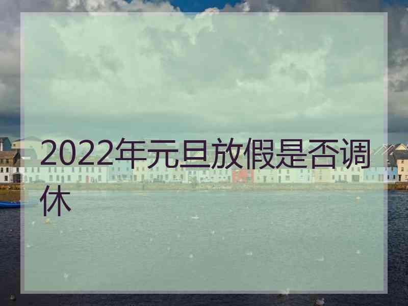 2022年元旦放假是否调休