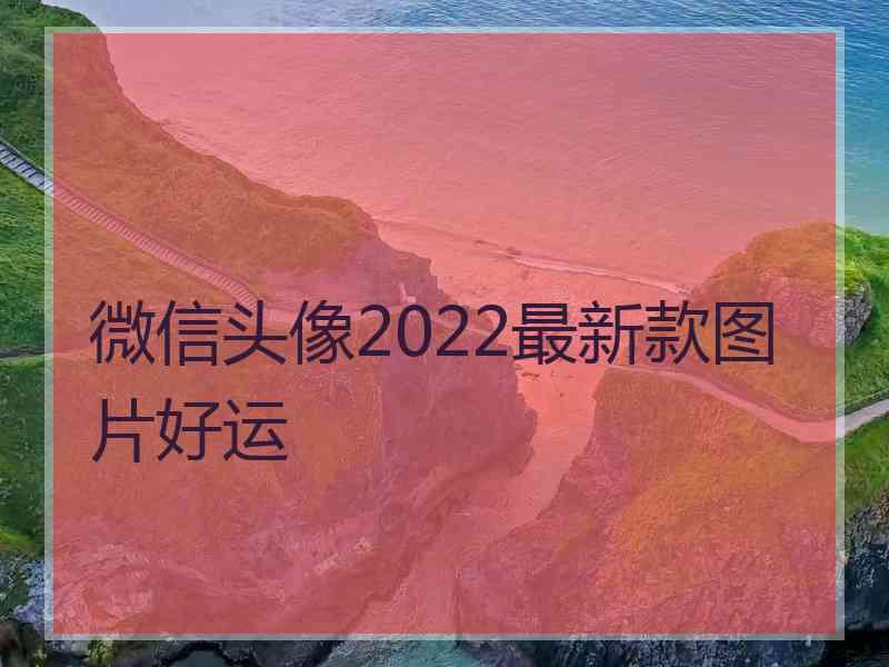 微信头像2022最新款图片好运