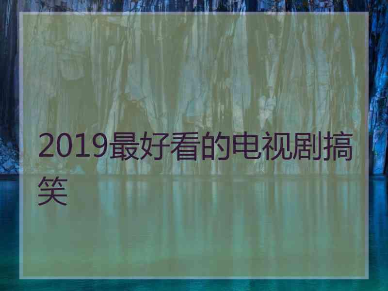 2019最好看的电视剧搞笑