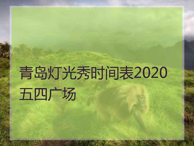 青岛灯光秀时间表2020五四广场