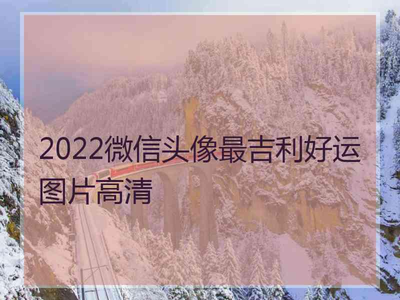 2022微信头像最吉利好运图片高清