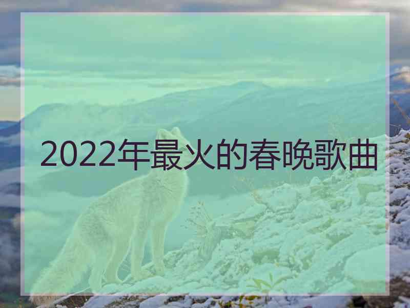 2022年最火的春晚歌曲