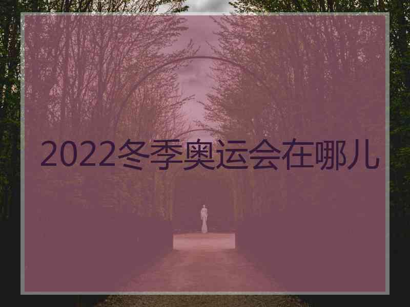 2022冬季奥运会在哪儿