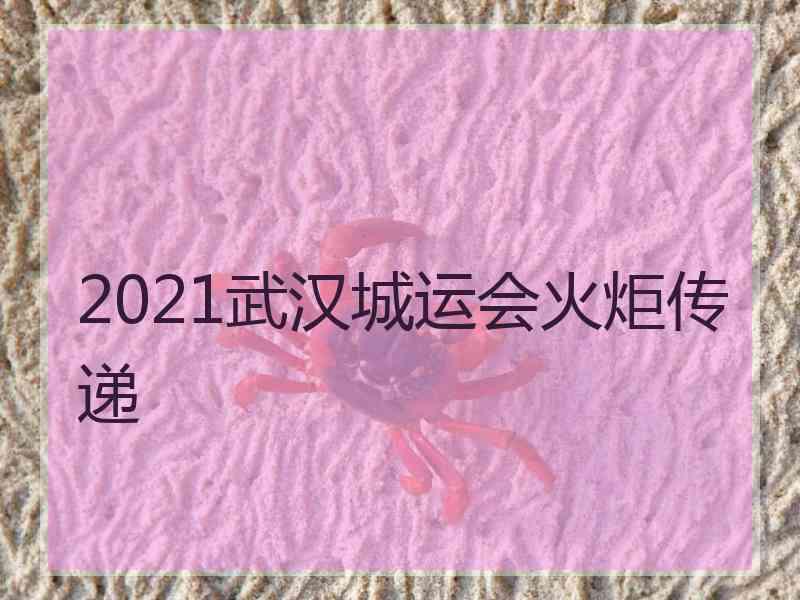 2021武汉城运会火炬传递