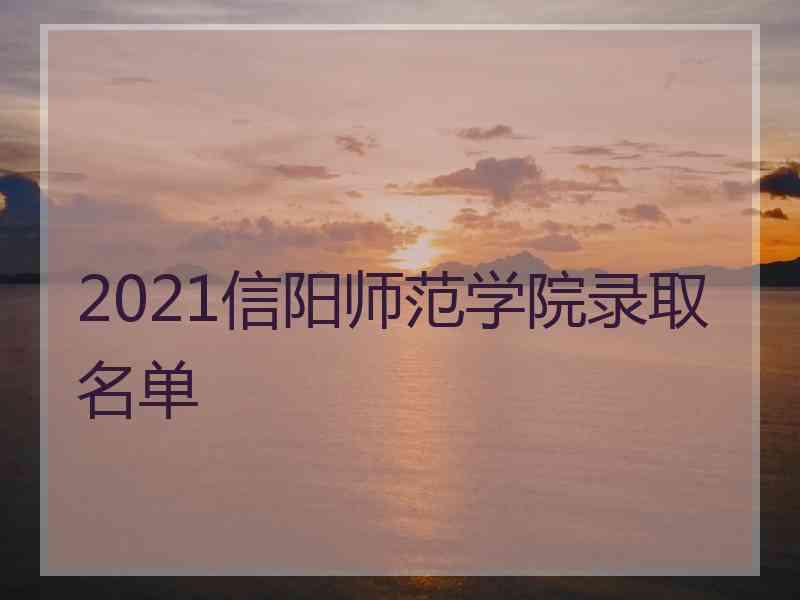 2021信阳师范学院录取名单