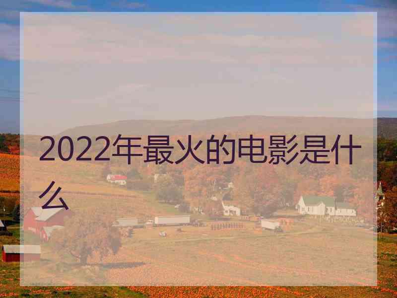 2022年最火的电影是什么