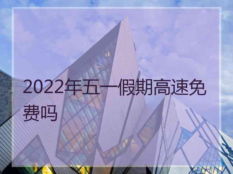 2022年五一假期高速免费吗